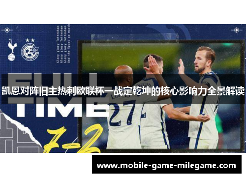 凯恩对阵旧主热刺欧联杯一战定乾坤的核心影响力全景解读