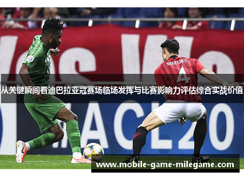 从关键瞬间看迪巴拉亚冠赛场临场发挥与比赛影响力评估综合实战价值