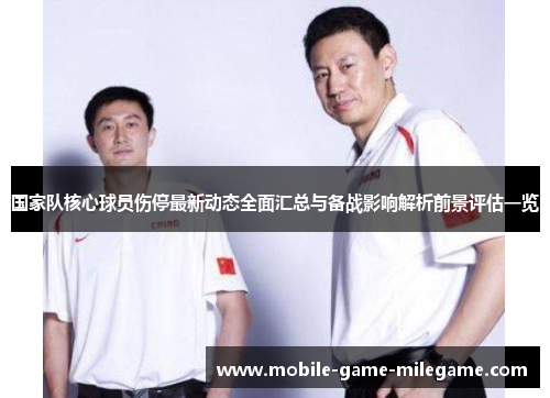 国家队核心球员伤停最新动态全面汇总与备战影响解析前景评估一览