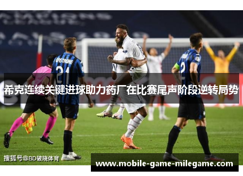 希克连续关键进球助力药厂在比赛尾声阶段逆转局势