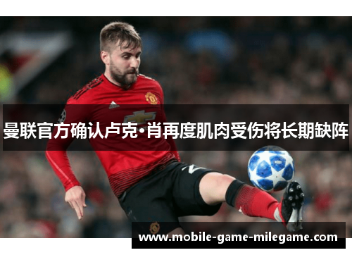 曼联官方确认卢克·肖再度肌肉受伤将长期缺阵