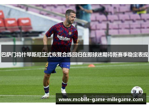 巴萨门将什琴斯尼正式恢复合练回归在即球迷期待新赛季稳定表现