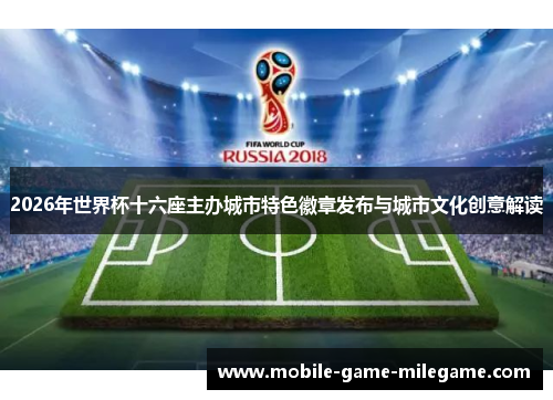 2026年世界杯十六座主办城市特色徽章发布与城市文化创意解读