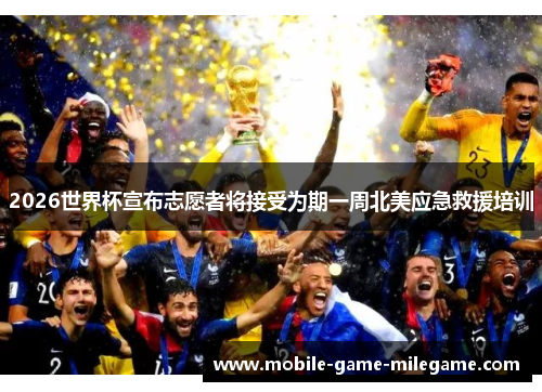 2026世界杯宣布志愿者将接受为期一周北美应急救援培训