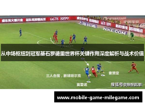 从中场枢纽到冠军基石罗德里世界杯关键作用深度解析与战术价值