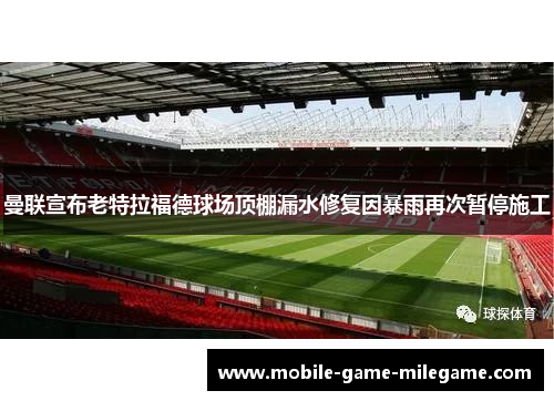 曼联宣布老特拉福德球场顶棚漏水修复因暴雨再次暂停施工