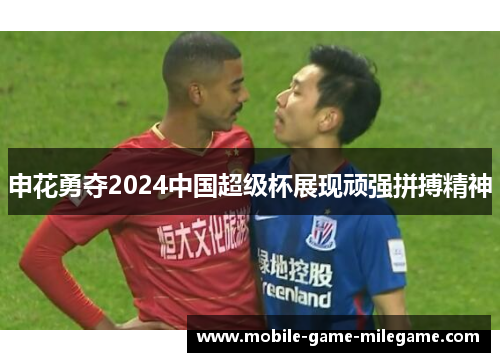 申花勇夺2024中国超级杯展现顽强拼搏精神