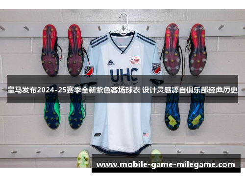 皇马发布2024-25赛季全新紫色客场球衣 设计灵感源自俱乐部经典历史 皇马发布2024-25赛季全新紫色客场球衣 设计灵感源自俱乐部经典历史