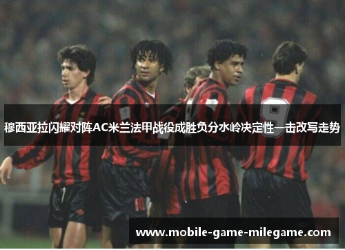 穆西亚拉闪耀对阵AC米兰法甲战役成胜负分水岭决定性一击改写走势 穆西亚拉闪耀对阵AC米兰法甲战役成胜负分水岭决定性一击改写走势