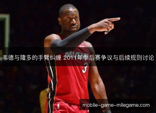 韦德与隆多的手臂纠缠 2011年季后赛争议与后续规则讨论 韦德与隆多的手臂纠缠 2011年季后赛争议与后续规则讨论